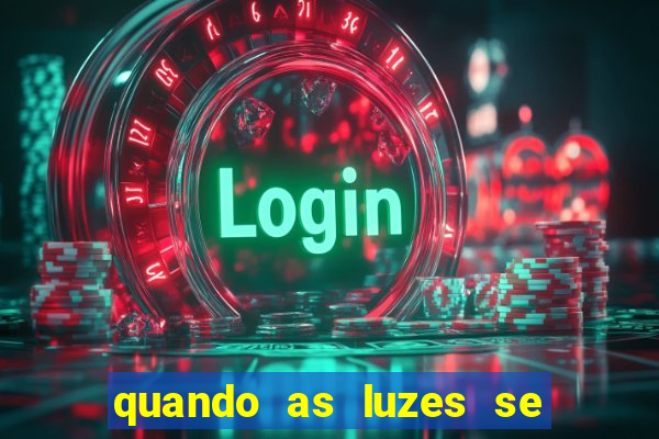 quando as luzes se apagam redecanais